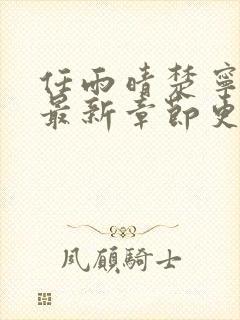 任雨晴楚宁小说最新章节更新时间