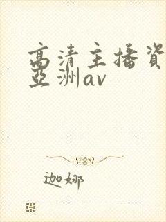 高清主播资源站亚洲av