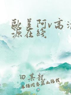 欧美阿v高清资源在线