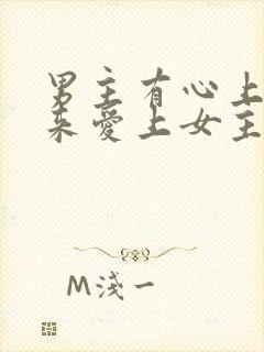 男主有心上人后来爱上女主