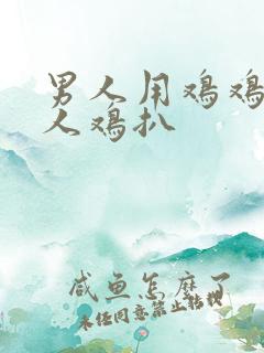 男人用鸡鸡捅女人鸡扒