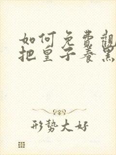 如何免费观看我把皇子养黑化了漫画