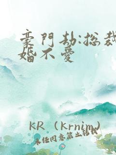 豪门劫:总裁只婚不爱