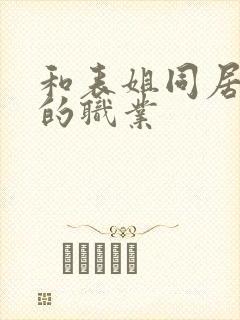 和表姐同居嫂子的职业