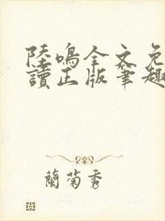 陆鸣全文免费阅读正版笔趣阁小说