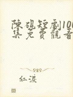 陈砚短剧100集免费观看