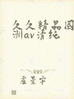 久久精品国产亚洲av清纯