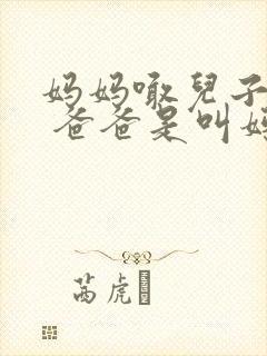 妈妈喊儿子爸爸 爸爸是叫妈还是叫爸爸