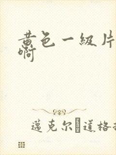黄色一级片啊啊啊