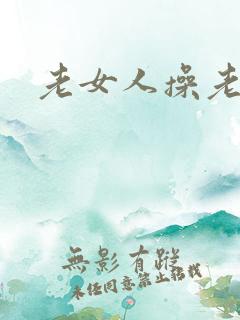 老女人操老逼