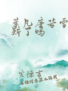 叶凡唐若雪不更新了吗