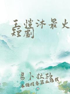 王恺沐最火十部短剧