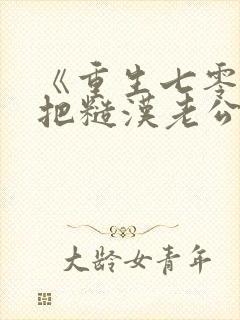 《重生七零,我把糙汉老公拿下了》