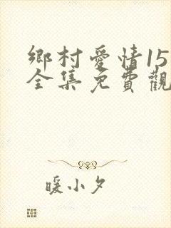 乡村爱情15 全集免费观看