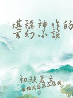 堪称神作的完本玄幻小说
