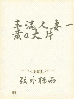 丰满人妻一级特黄a大片