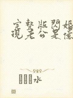 完整版闪婚后发现老公是亿万富豪