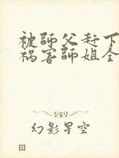 被师父赶下山去祸害师姐全