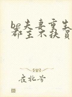 be夫妻重生,郡主不扶贫了全文免费阅读小说