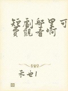 短剧哪里可以免费观看啊