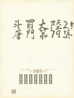 斗罗大陆2绝世唐门第79集
