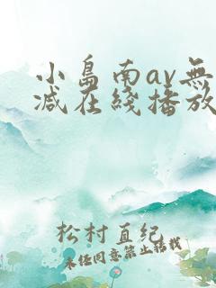 小岛南av无删减在线播放