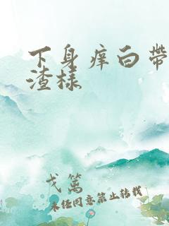 下身痒白带豆腐渣样