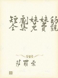 短剧妹妹的秘密全集免费观看高清