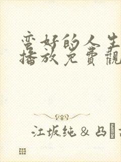 蛮好的人生在线播放免费观看电视剧