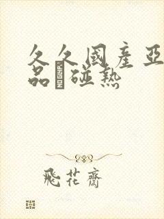 久久国产亚洲精品赲碰热
