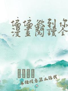 偏偏欲到你免费漫画阅读全集无弹窗