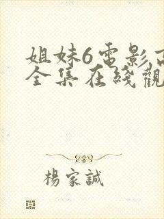 姐妹6电影高清全集在线观看免费