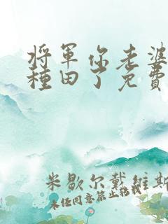 将军你老婆喊你种田了免费阅读