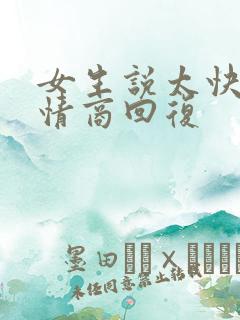 女生说太快了高情商回复
