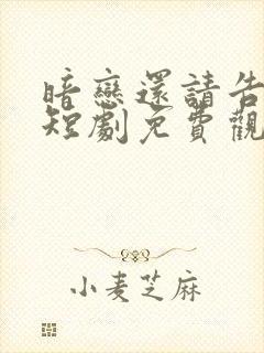 暗恋还请告诉我短剧免费观看
