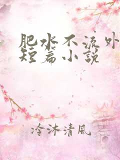 肥水不流外人田短篇小说
