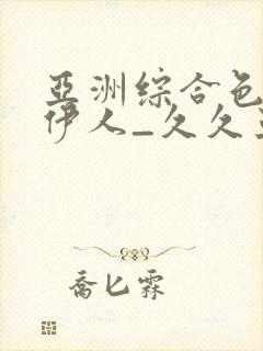 亚洲综合色97伊人_久久亚洲精品成人