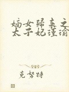 嫡女归来之盛宠太子妃瑾瑜