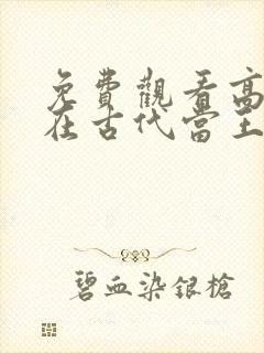 免费观看高清我在古代当王爷短剧