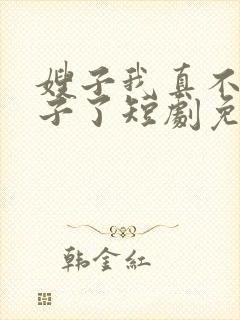 嫂子我真不是傻子了短剧免费