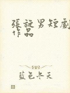 张旋男短剧全部作品