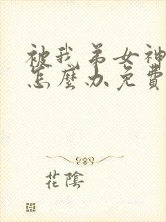 被我弟女神看上怎么办免费阅读小说