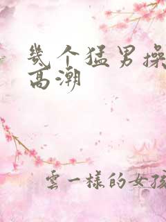 几个猛男操的我高潮