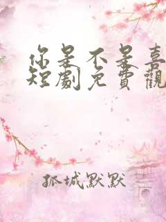 你是不是喜欢我短剧免费观看
