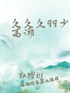 久久久99少妇高潮