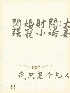 闪婚财阀:大叔强宠小娇妻小说