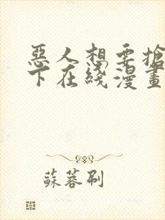 恶人想要抢救一下在线漫画免费