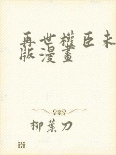 再世权臣未删减版漫画