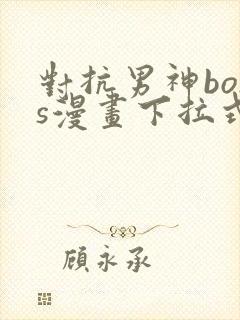 对抗男神boss漫画下拉式免费