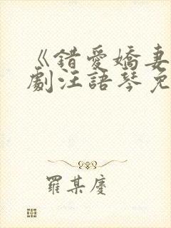 《错爱娇妻》短剧汪语琴免费观看
